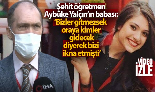 Şehit öğretmen Aybüke Yalçın’ın babası: &#039;Bizler gitmezsek oraya kimler gidecek’ diyerek bizi ikna etmişti&#039;