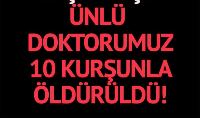 Son Dakika!!10 kurşun atıldı!!Ünlü Doktor kurşunlanarak öldürüldü
