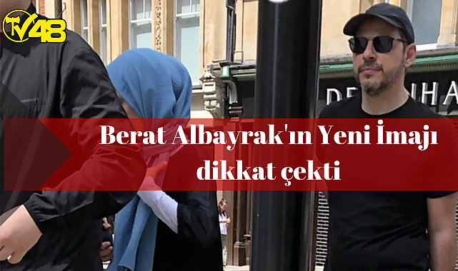 Berat Albayrak&#039;ın Yeni İmajı dikkat çekti