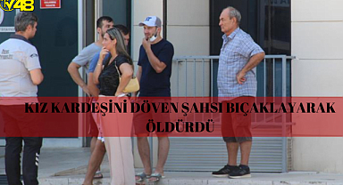 Kız kardeşini döven şahsı bıçaklayarak öldürdü