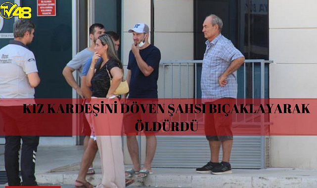 Kız kardeşini döven şahsı bıçaklayarak öldürdü