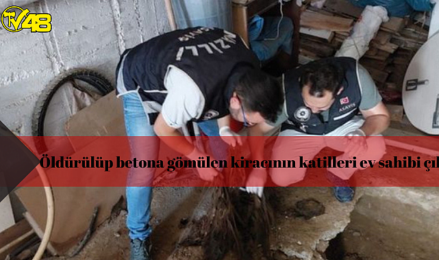 Öldürülüp betona gömülen kiracının katilleri ev sahibi çıktı!