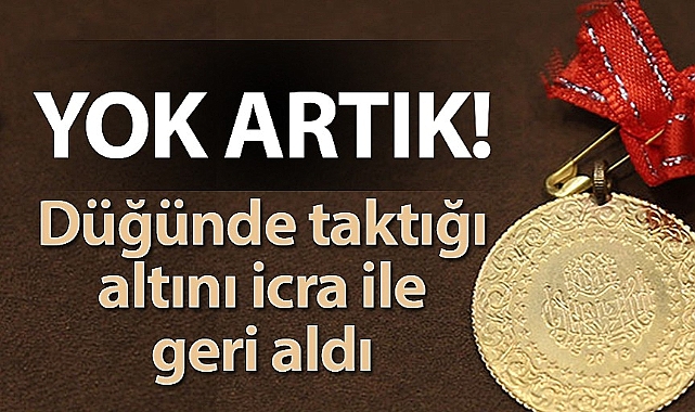 Düğünde taktığı altını icra yoluyla geri aldı
