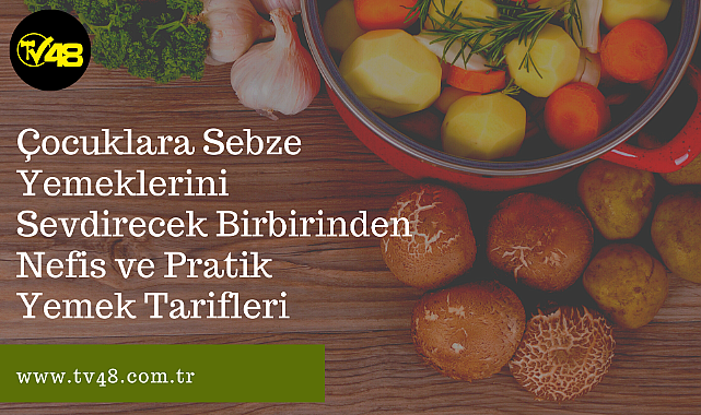 Çocuklara Sebze Yemeklerini Sevdirecek Birbirinden Nefis ve Pratik Yemek Tarifleri