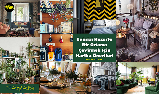 Evinizi Huzurlu Bir Ortama Çevirmek İçin Harika Öneriler!