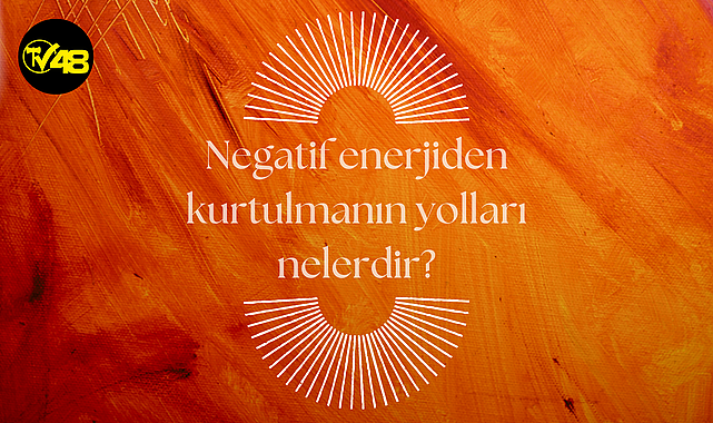 Negatif enerjiden kurtulmanın yolları nelerdir?