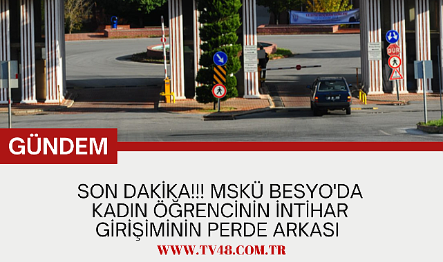SON DAKİKA!!! MSKÜ BESYO&#039;DA KADIN ÖĞRENCİNİN İNTİHAR GİRİŞİMİNİN PERDE ARKASI