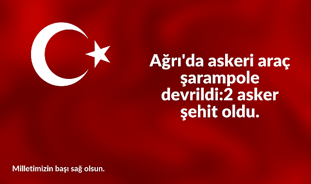 Ağrı&#039;da askeri araç şarampole devrildi: 2 asker şehit oldu.