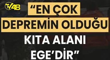 "DÜNYADA EN ÇOK DEPREMİN OLDUĞU KITA ALANI EGE'DİR"