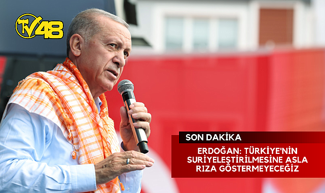 ERDOĞAN: TÜRKİYE&#039;NİN SURİYELEŞTİRİLMESİNE ASLA RIZA GÖSTERMEYECEĞİZ