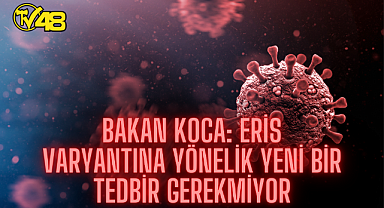 SON DAKİKA: SAĞLIK BAKANI FAHRETTİN KOCA: HASTALIĞI ARTIK TANIYORUZ, ERİS VARYANTINA YÖNELİK YENİ BİR TEDBİR GEREKMİYOR