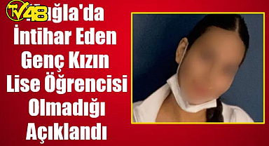MUĞLA'DA İNTİHAR EDEN GENÇ KIZIN LİSE ÖĞRENCİSİ OLMADIĞI AÇIKLANDI