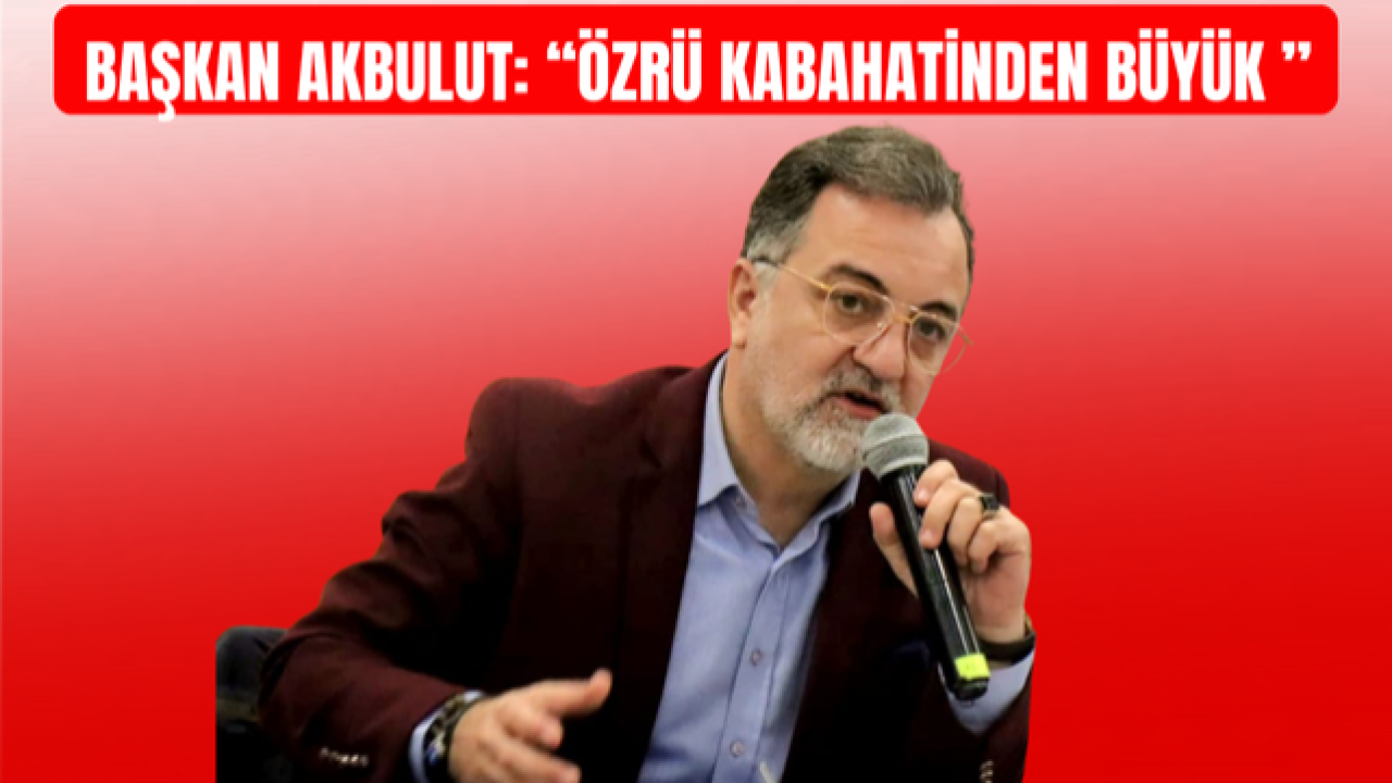 Başkan Akbulut: “Özrü kabahatinden büyük ”